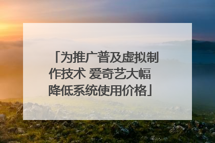 为推广普及虚拟制作技术 爱奇艺大幅降低系统使用价格