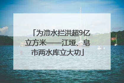 为澧水拦洪超9亿立方米——江垭、皂市两水库立大功