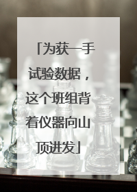为获一手试验数据，这个班组背着仪器向山顶进发