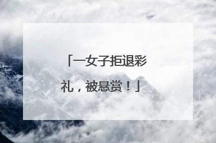 一女子拒退彩礼，被悬赏！