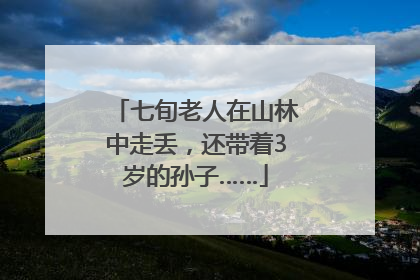 七旬老人在山林中走丢，还带着3岁的孙子……