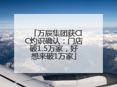 万辰集团获CIC灼识确认：门店破1.5万家，好想来破1万家