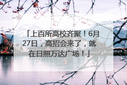 上百所高校齐聚！6月27日，高招会来了，就在日照万达广场！