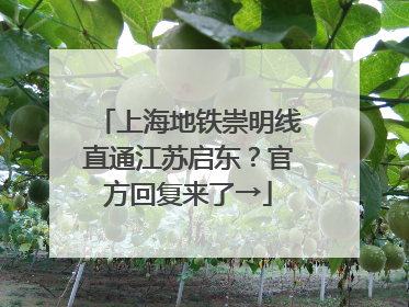 上海地铁崇明线直通江苏启东？官方回复来了→