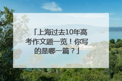 上海过去10年高考作文题一览！你写的是哪一篇？