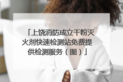 上饶消防成立干粉灭火剂快速检测站免费提供检测服务（图）