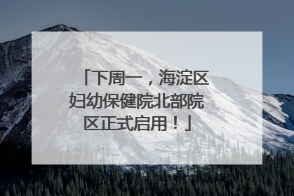 下周一，海淀区妇幼保健院北部院区正式启用！