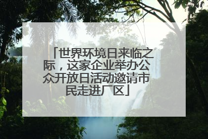 世界环境日来临之际，这家企业举办公众开放日活动邀请市民走进厂区