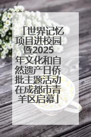 世界记忆项目进校园暨2025年文化和自然遗产日侨批主题活动在成都市青羊区启幕