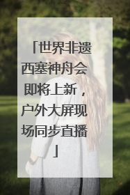 世界非遗西塞神舟会即将上新，户外大屏现场同步直播