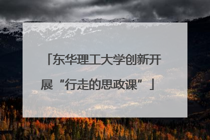 东华理工大学创新开展“行走的思政课”
