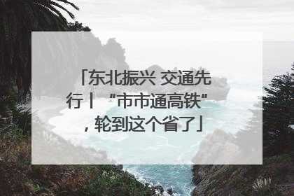 东北振兴 交通先行丨“市市通高铁”，轮到这个省了