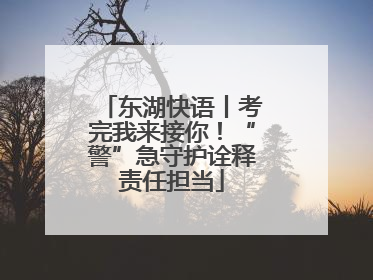 东湖快语丨考完我来接你！“警”急守护诠释责任担当