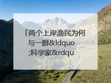 两个上岸渔民为何与一群“科学家”打得火热？
