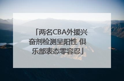 两名CBA外援兴奋剂检测呈阳性 俱乐部表态零容忍
