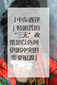 中东睿评｜特朗普的“三无”政策是以色列伊朗冲突的重要根源