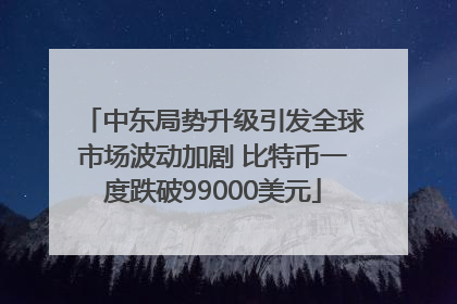 中东局势升级引发全球市场波动加剧 比特币一度跌破99000美元