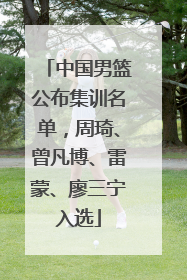 中国男篮公布集训名单，周琦、曾凡博、雷蒙、廖三宁入选