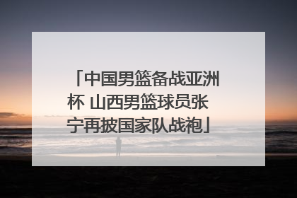 中国男篮备战亚洲杯 山西男篮球员张宁再披国家队战袍