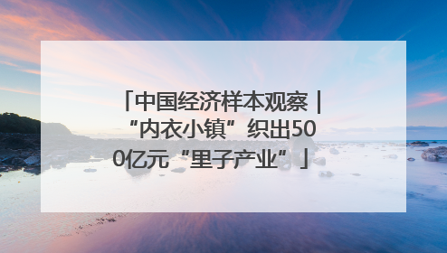 中国经济样本观察｜“内衣小镇”织出500亿元“里子产业”