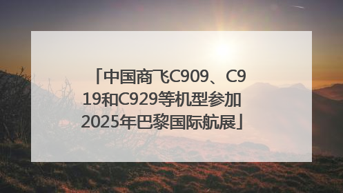 中国商飞C909、C919和C929等机型参加2025年巴黎国际航展