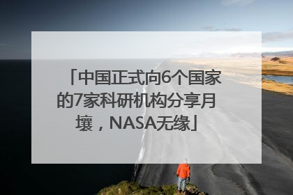 中国正式向6个国家的7家科研机构分享月壤，NASA无缘