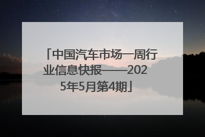 中国汽车市场一周行业信息快报——2025年5月第4期