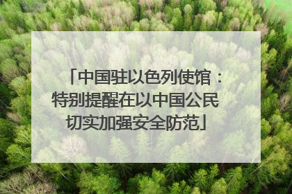 中国驻以色列使馆：特别提醒在以中国公民切实加强安全防范