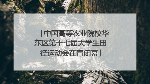 中国高等农业院校华东区第十七届大学生田径运动会在青闭幕