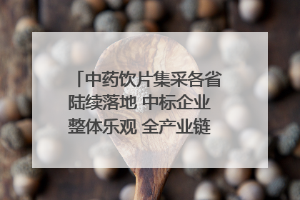 中药饮片集采各省陆续落地 中标企业整体乐观 全产业链洗牌已开始｜传真