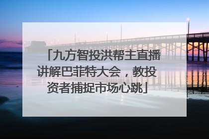 九方智投洪帮主直播讲解巴菲特大会，教投资者捕捉市场心跳