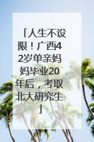 人生不设限！广西42岁单亲妈妈毕业20年后，考取北大研究生
