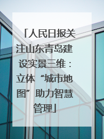 人民日报关注山东青岛建设实景三维：立体“城市地图”助力智慧管理