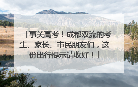 事关高考！成都双流的考生、家长、市民朋友们，这份出行提示请收好！