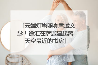 云端灯塔照亮雪域文脉！徐汇在萨迦建起离天空最近的书房