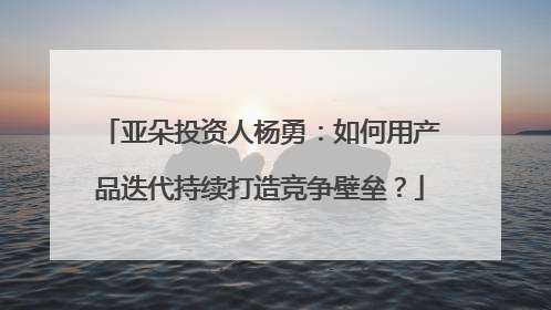 亚朵投资人杨勇：如何用产品迭代持续打造竞争壁垒？