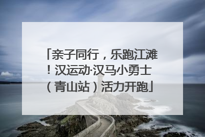 亲子同行，乐跑江滩！汉运动·汉马小勇士（青山站）活力开跑