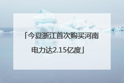 今夏浙江首次购买河南电力达2.15亿度