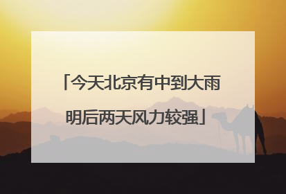 今天北京有中到大雨 明后两天风力较强