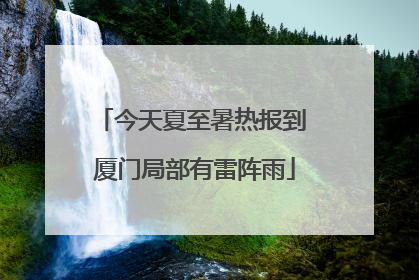 今天夏至暑热报到 厦门局部有雷阵雨