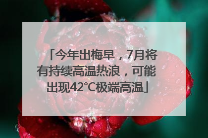 今年出梅早，7月将有持续高温热浪，可能出现42℃极端高温