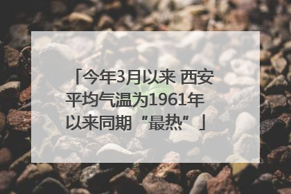 今年3月以来 西安平均气温为1961年以来同期“最热”