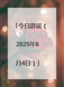 今日辟谣（2025年6月4日）