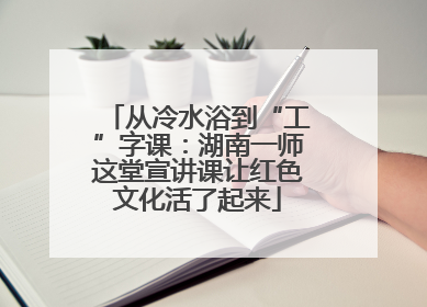 从冷水浴到“工”字课：湖南一师这堂宣讲课让红色文化活了起来