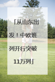 从山东出发！中欧班列开行突破11万列