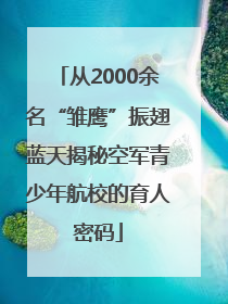 从2000余名“雏鹰”振翅蓝天揭秘空军青少年航校的育人密码
