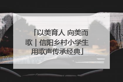 以美育人 向美而歌｜信阳乡村小学生用歌声传承经典