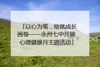 以心为笔，绘就成长画卷——永州七中开展心理健康月主题活动