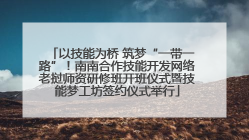 以技能为桥 筑梦“一带一路”！南南合作技能开发网络老挝师资研修班开班仪式暨技能梦工坊签约仪式举行