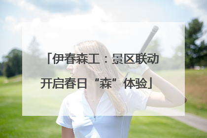 伊春森工：景区联动开启春日“森”体验
